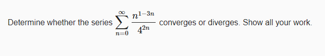 Determine whether the series
nl-3n
converges or
42n
diverges. Show all your work.
n=0
