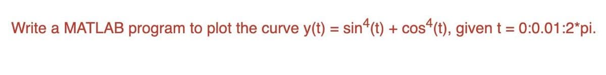 Write a MATLAB program to plot the curve y(t) = sin“(t) + cos“(t), given t = 0:0.01:2*pi.
