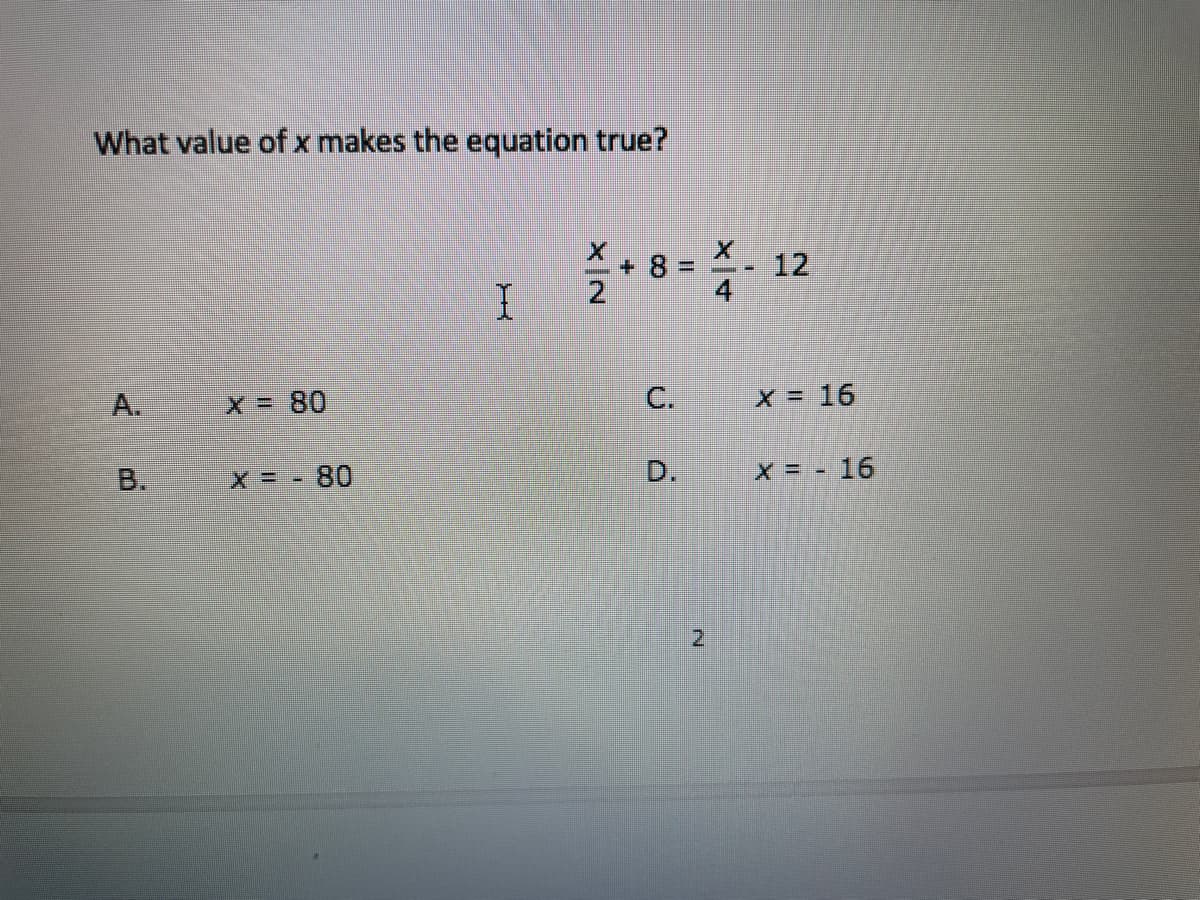 What value of x makes the equation true?
: 8 = - 12
A.
X = 80
X = 16
B.
X = - 80
D.
x = - 16
2,
2.
C.
