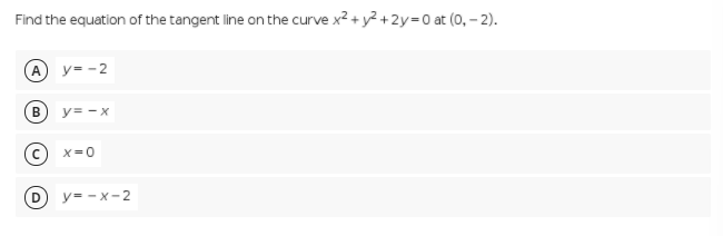 Find the equation of the tangent line on the curve x2 + y? + 2y=0 at (0, – 2).
A y= -2
y= -x
X=0
y= - x-2
