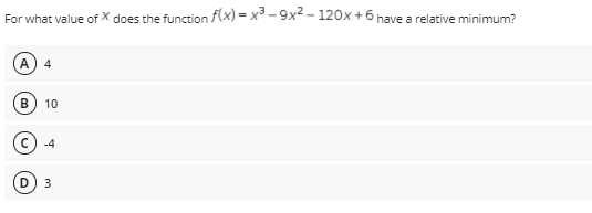 For what value of X does the function f(x) = x³ - 9x2 - 120x +6 have a relative minimum?
А
4
B
10
c) -4
D
