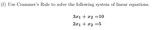 (f) Use Crammer's Rule to solve the following system of linear equations.
3x1 + x2
=10
2x1 + æ2 =5
