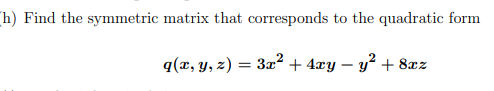 h) Find the symmetric matrix that corresponds to the quadratic form
q(x, y, z) = 3x² + 4xy – y² + 8æz
