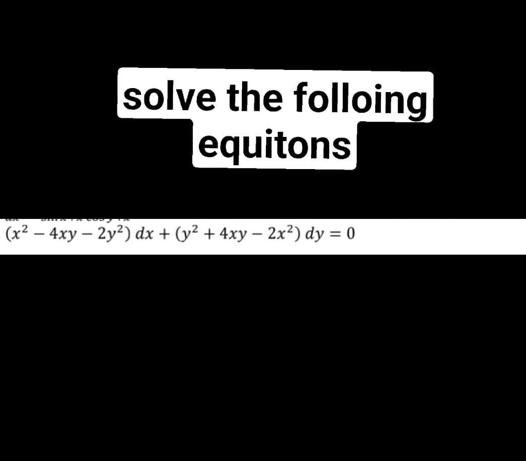 solve the folloing
equitons
(x2 – 4xy – 2y) dx + (y2 + 4xy − 2x2) dy = 0