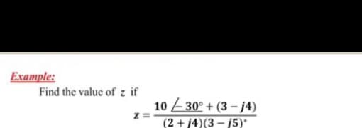 Example:
Find the value of z if
10 30° + (3 – j4)
z =
(2 + 14)(3 – 15)"
