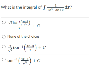 1
What is the integral of f
-dx?
272-3z+2
O vī tan ()
4z-3
7
O None of the choices
4z 3
tan
tan () + c
7
*()
4z 3
2) +c
1
tan
