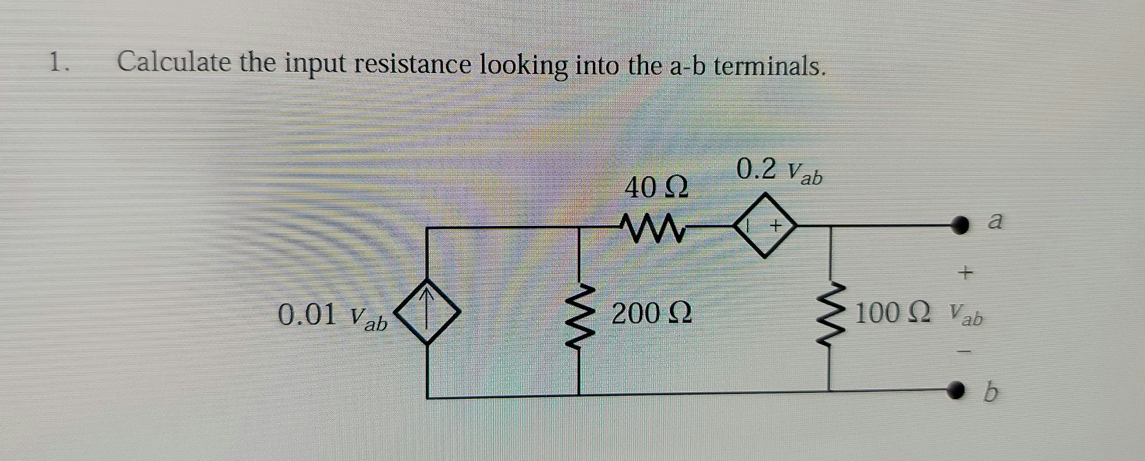 1.
Calculate the input resistance looking into the a-b terminals.
0.2 Vab
40 Ω
a
200 Ω
100Q Vab
0.01 Vab
