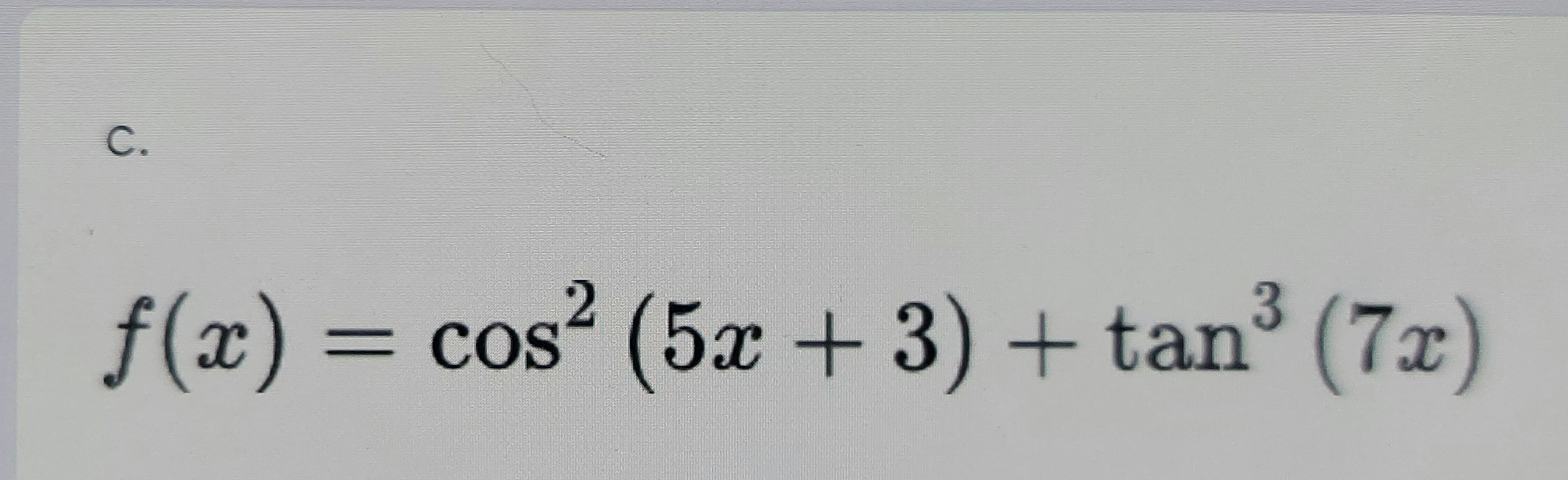 C.
f(x) = ³ (7x)
cos (5x + 3) + tan
%3D
