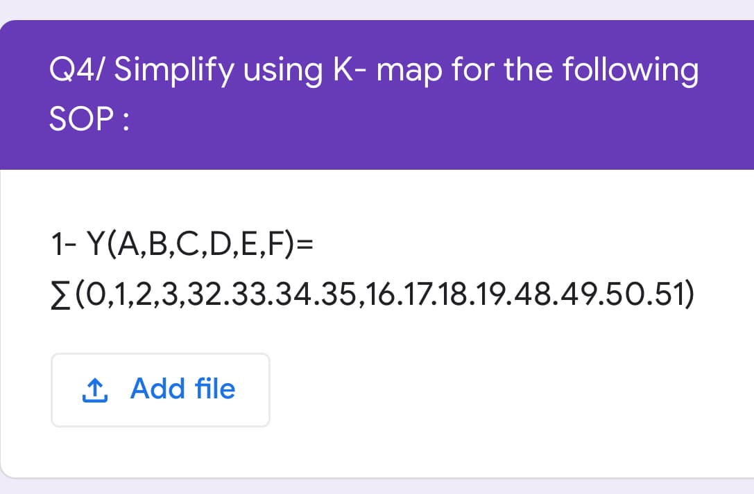 Q4/ Simplify using K- map for the following
SOP :
1- Y(A,B,C,D,E,F)=
E(0,1,2,3,32.33.34.35,16.17.18.19.48.49.50.51)
1 Add file
