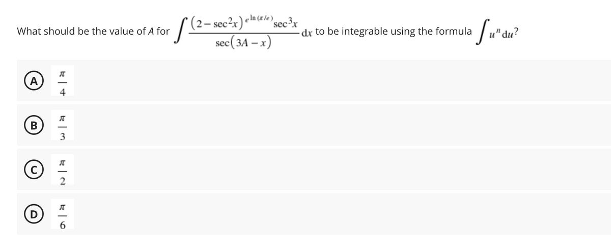 e In (xle)
2– sec2x) n(#/e°sec³x
sec(3A – x)
What should be the value of A for
dx to be integrable using the formula
'du?
(A
4
В
D
