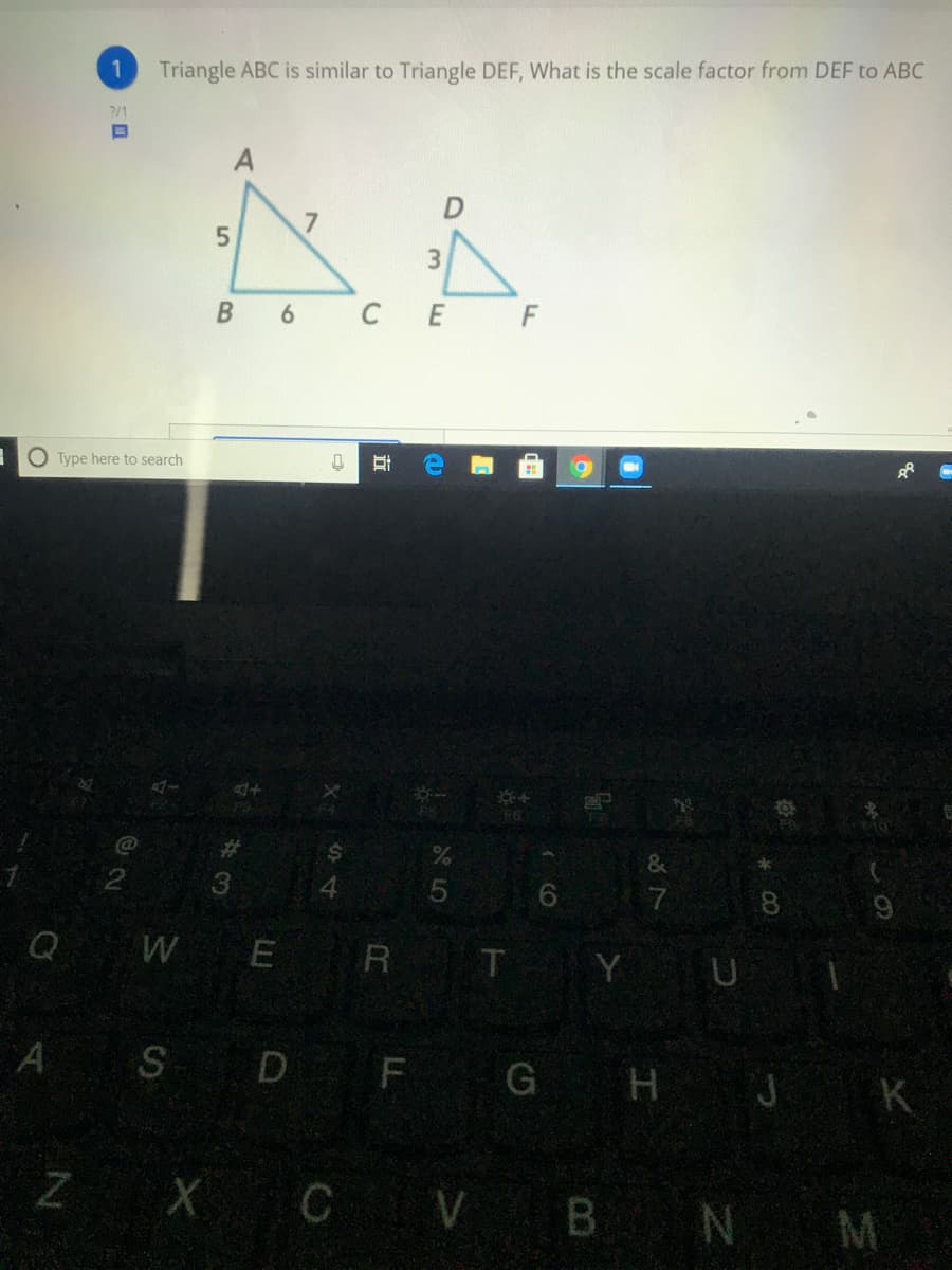 1
Triangle ABC is similar to Triangle DEF, What is the scale factor from DEF to ABC
2/1
5.
3.
С Е
O Type here to search
%23
7
8.
Q W E R T Y U
A S D F G H J K
Z X C V
B N M
立
96
B.
