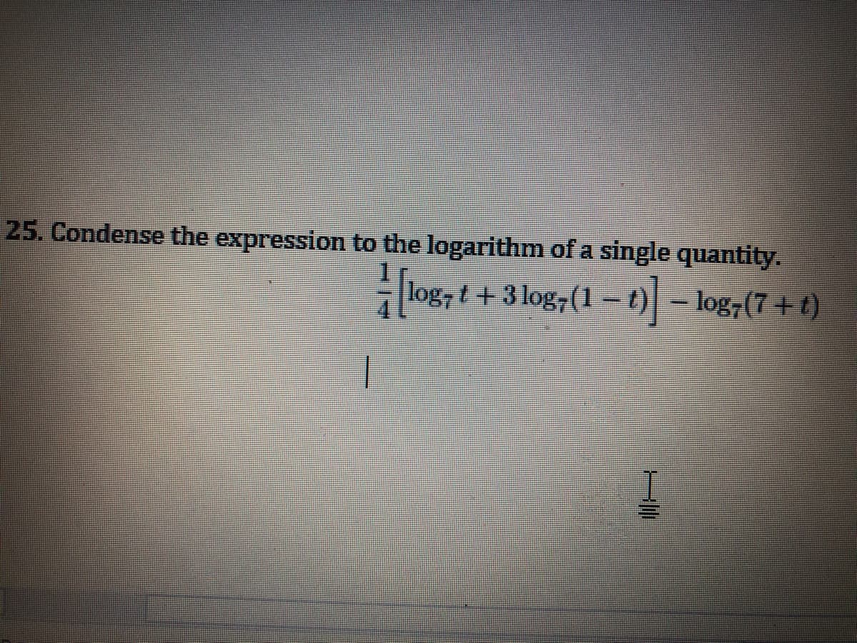 25. Condense the expression to the logarithm of a single quantity.
log7 t + 3 log7(1 – t) – log-(7+ t)
