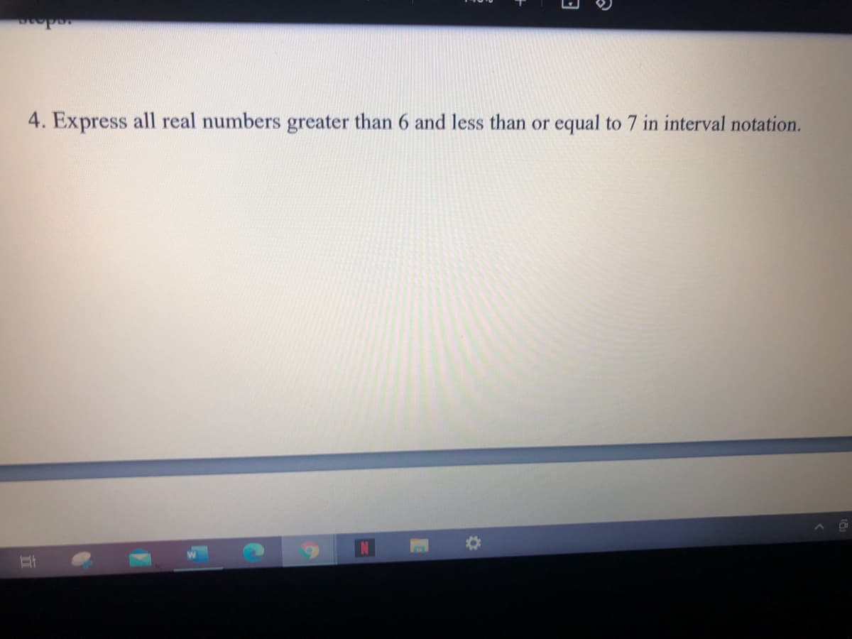 4. Express all real numbers greater than 6 and less than or equal to 7 in interval notation.
