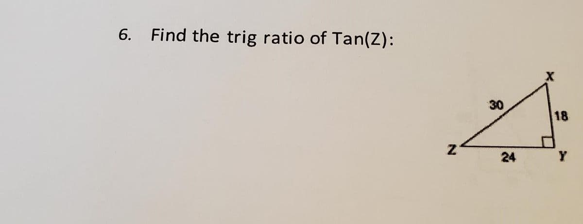 6. Find the trig ratio of Tan(Z):
Z
30
24
18