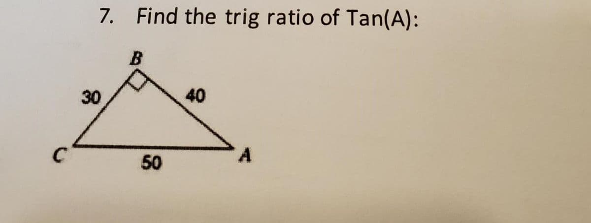 7. Find the trig ratio of Tan(A):
30
B
50
40
A