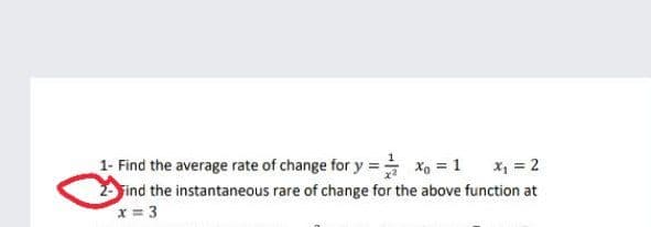 1- Find the average rate of change for y = X 1
Find the instantaneous rare of change for the above function at
x = 3
x, = 2
