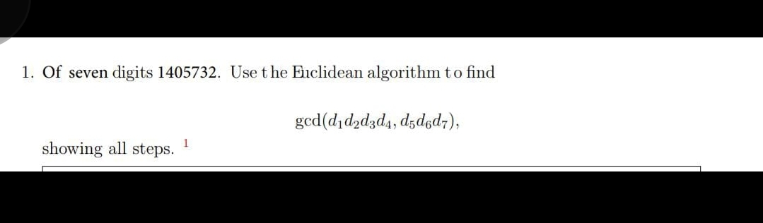 1. Of seven digits 1405732. Use t he Euclidean algorithm to find
(-p°psp "p&p&p!p)po8
1
showing all steps.
