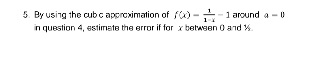 1
5. By using the cubic approximation of f(x) =
in question 4, estimate the error if for x between 0 and 2.
1 around a =
1-x
