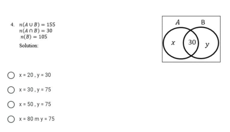 A
B
4. n(AUB) = 155
n(AN B) = 30
n(B) = 105
( 30
Solution:
y
O x = 20, y = 30
O x = 30, y = 75
O
x = 50, y 75
O
x = 80 m y 75
