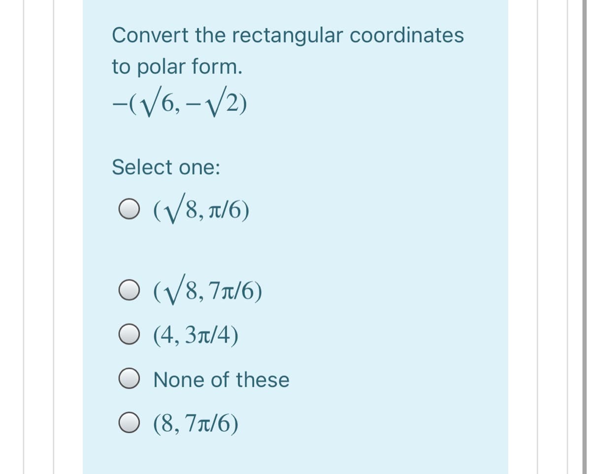 Convert the rectangular coordinates
to polar form.
-(V6, -/2)
Select one:
O (V8, t/6)
O (/8,77/6)
O (4, 3a/4)
O None of these
O (8, 7x/6)
