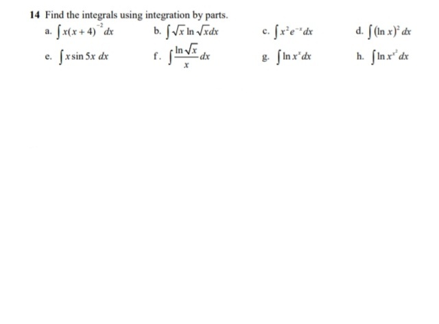 14 Find the integrals using integration by parts.
a. fx(x+ 4)*dx
c. fr'e"dx
d. [(In x)° dx
e. fxsin 5x dx
In
f.
dx
g fInx'dx
h. fInx" dx
