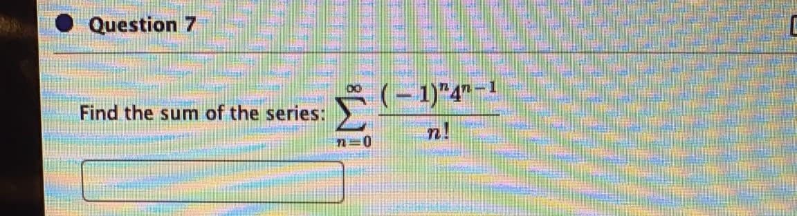 Question 7
ř(- 1)"4"-1
Find the sum of the series:
n!
n=0
