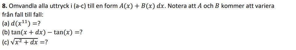 8. Omvandla alla uttryck i (a-c) till en form A(x) + B(x) dx. Notera att A och B kommer att variera
från fall till fall:
(a) d(x11) =?
(b) tan(x + dx) – tan(x) =?
(c) Vx2 + dx =?
