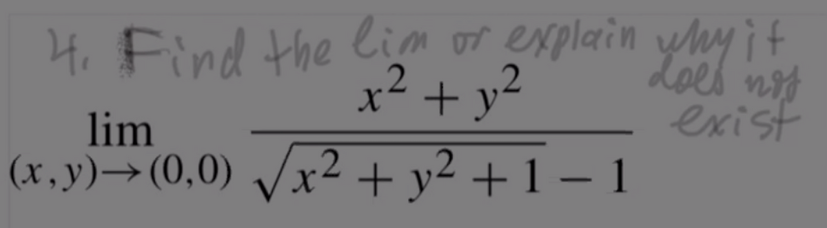 4. Find the lim or explain yhy it
x²
+ y²
Loes nos
exist
lim
(x,y)→(0,0) Vx² + y2 + 1 – 1
-
