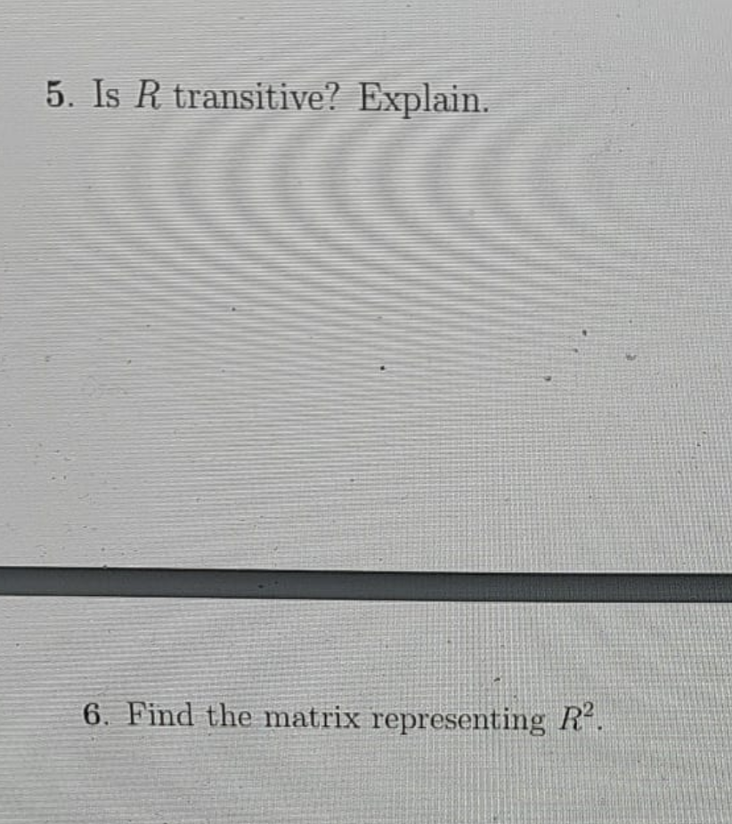 5. Is R transitive? Explain.
6. Find the matrix representing R“.
