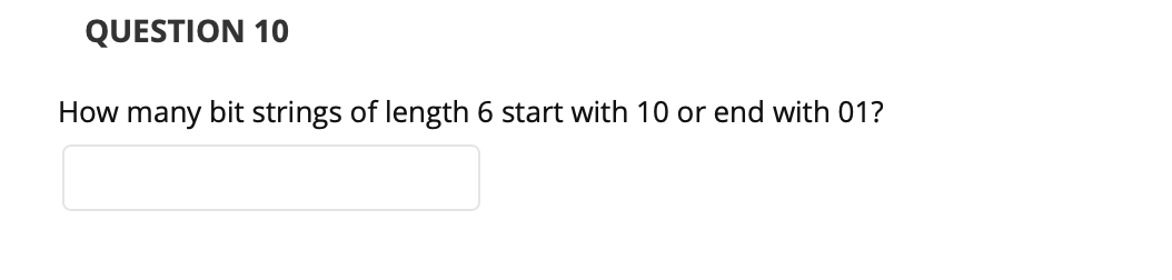 QUESTION 10
How many bit strings of length 6 start with 10 or end with 01?
