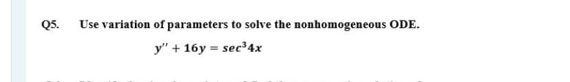 Q5.
Use variation of parameters to solve the nonhomogeneous ODE.
y" + 16y = sec³4x
