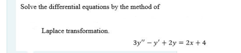 Solve the differential equations by the method of
Laplace transformation.
3y" – y' + 2y = 2x + 4
