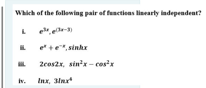 Which of the following pair of functions linearly independent?
i.
e3x, e(3x-3)
ii.
e* + e-*, sinhx
iii.
2cos2x, sin?x – cos?x
iv.
Inх, 31пх*
