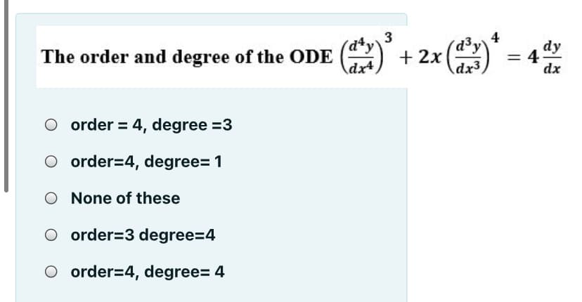 3
4
dy
The order and degree of the ODE () + 2x (
= 4
dx
dx4
O order = 4, degree =3
O order=4, degree= 1
O None of these
order=3 degree=4
O order=4, degree= 4
