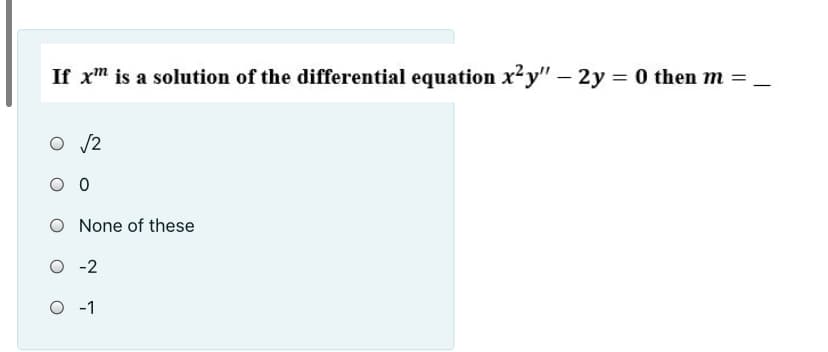 If xm is a solution of the differential equation x²y" – 2y = 0 then m =_
O /2
O None of these
O -2
O -1
