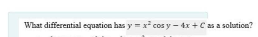 What differential equation has y = x? cos y- 4x + C as a solution?
