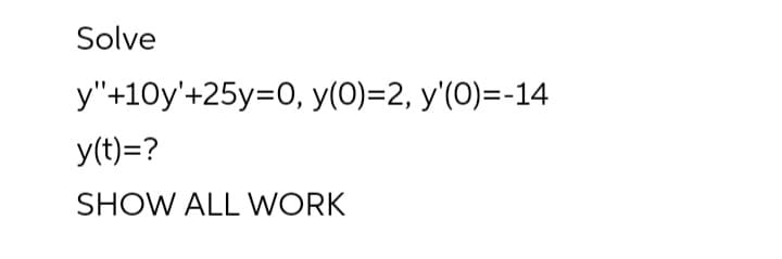 Solve
y"+10y'+25y=0, y(0)=2, y'(0)=-14
y(t)=?
SHOW ALL WORK
