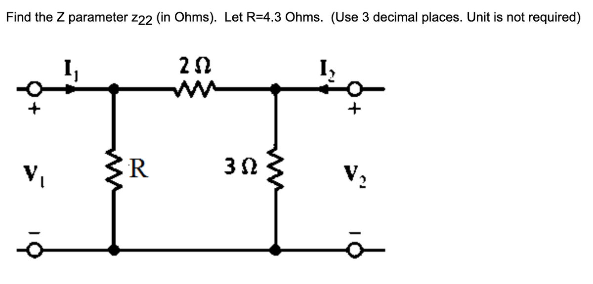 Find the Z parameter z22 (in Ohms). Let R=4.3 Ohms. (Use 3 decimal places. Unit is not required)
I,
V,
ww
