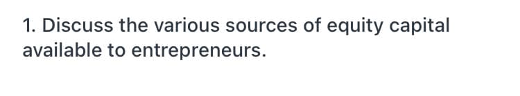 1. Discuss the various sources of equity capital
available to entrepreneurs.
