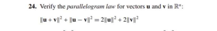 24. Verify the parallelogram law for vectors u and v in R":
||u + v||? + ||u – v|| = 2||u||² + 2||v||?
%3D
