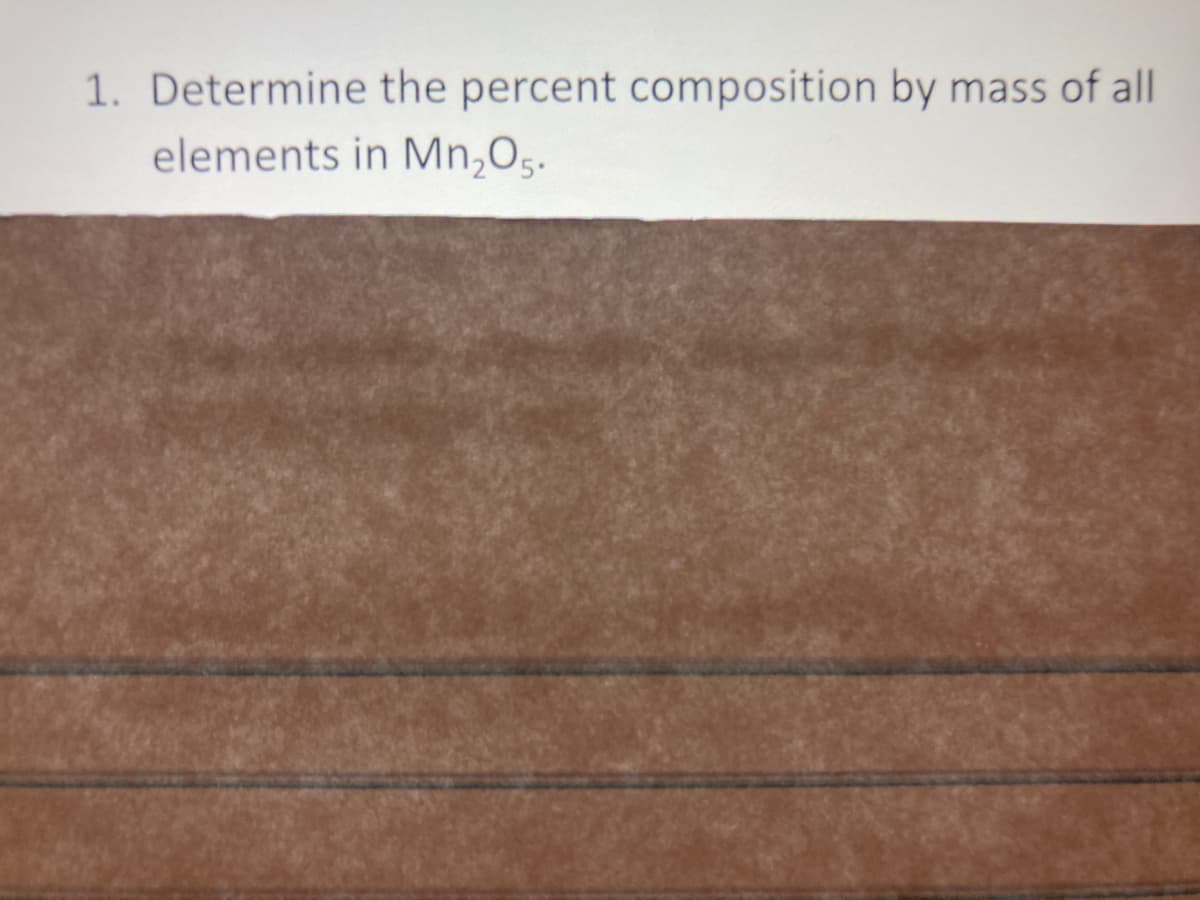 1. Determine the percent composition by mass of all
elements in Mn,O5.
