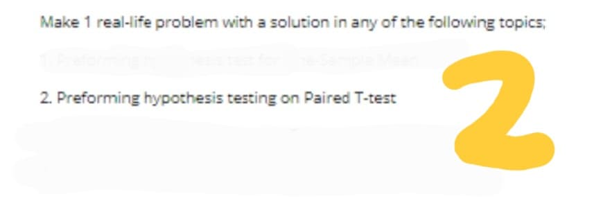 Make 1 real-life problem with a solution in any of the following topics;
2. Preforming hypothesis testing on Paired T-test
