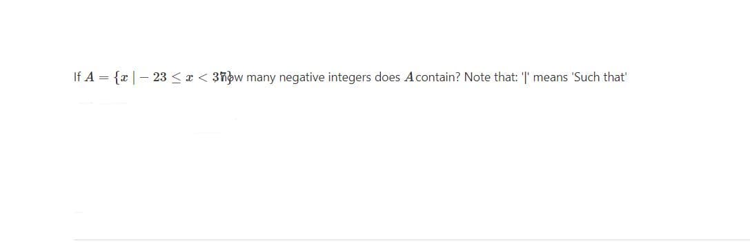 If A = {x|- 23 < x < 3ñow many negative integers does Acontain? Note that: '' means 'Such that'
