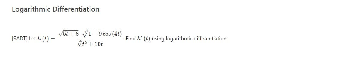 Logarithmic Differentiation
V5t + 8 V1 – 9 cos (4t)
[SADT] Let h (t)
Find h' (t) using logarithmic differentiation.
Vt2 + 10t
