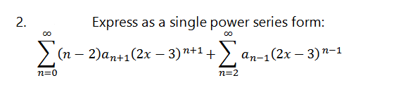 2.
Express as a single power series form:
Σ
У(п - 2)аn+1(2х — 3)n+1+ >
ап-1(2х — 3)п-1
n=0
n=2

