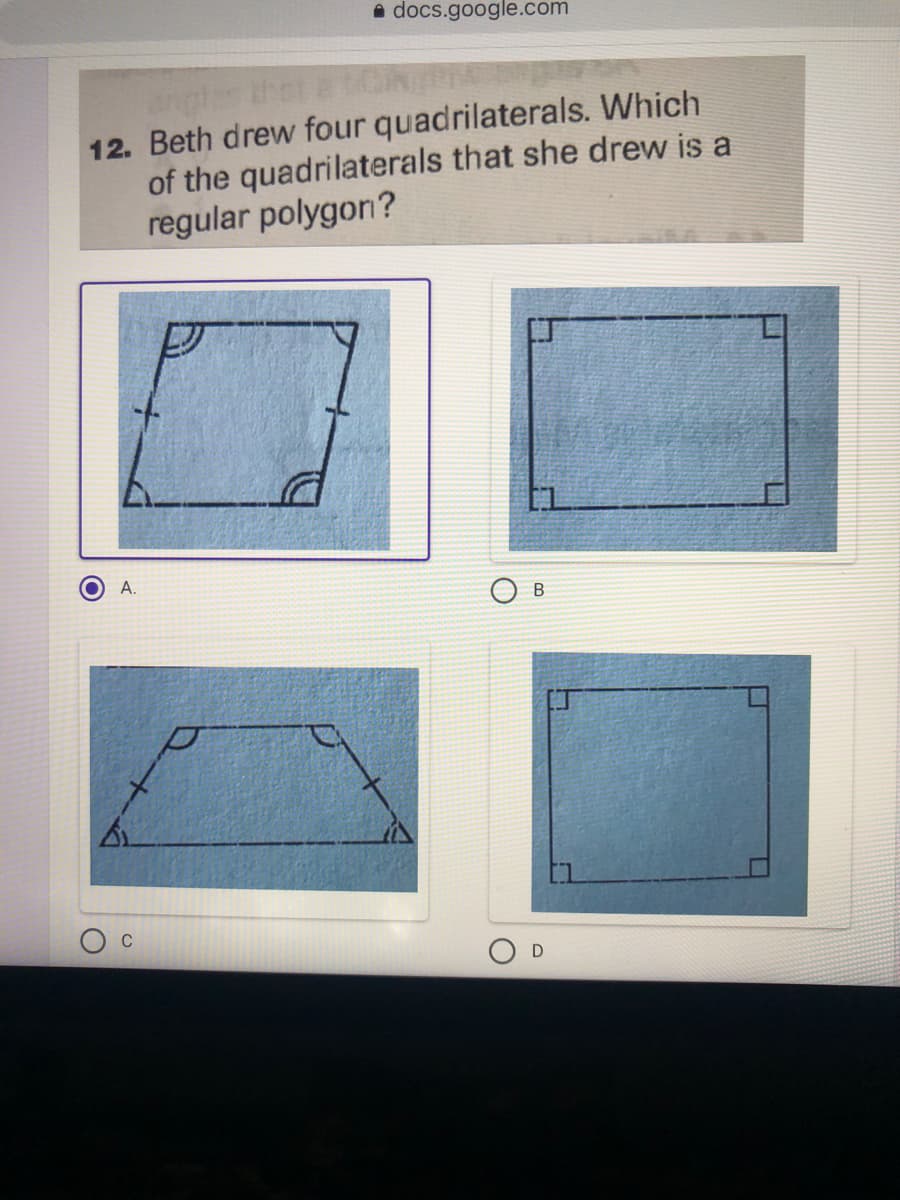 A docs.google.com
12. Beth drew four quadrilaterals. Which
of the quadrilaterals that she drew is a
regular polygon?
А.
В
C
