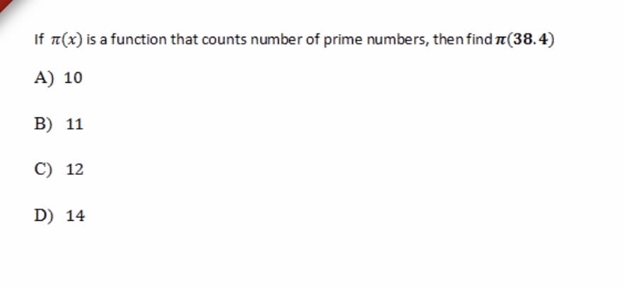 If a(x) is a function that counts number of prime numbers, then find T(38.4)
A) 10
B) 11
C) 12
D) 14
