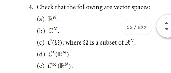 4. Check that the following are vector spaces:
(a) RN.
55 / 600
(b) CN.
(c) C(N), where 2 is a subset of RN.
(d) C*(RN).
(e) C∞ (RN).
