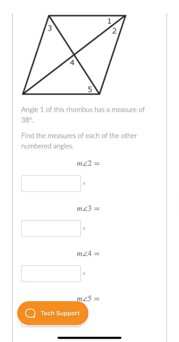 2,
Angle 1 of this rhombus has a measure of
38°.
Find the measures of each of the other
numbered angles.
m22 =
m23 =
m24 =
m25 =
Tech Support
