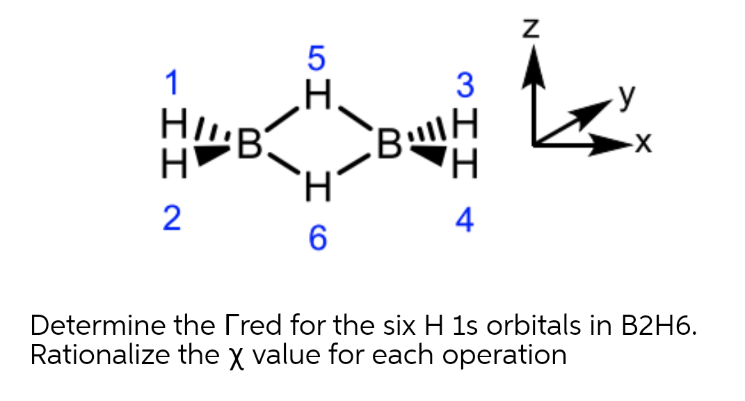 1
Bu
H,
H.
2
4
6.
Determine the Tred for the six H 1s orbitals in B2H6.
Rationalize the x value for each operation
